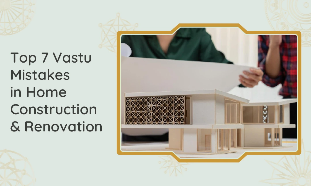 Top 7 Vastu Mistakes in Home Construction & Renovation Top 7 Vastu Mistakes in Home Construction & Renovation