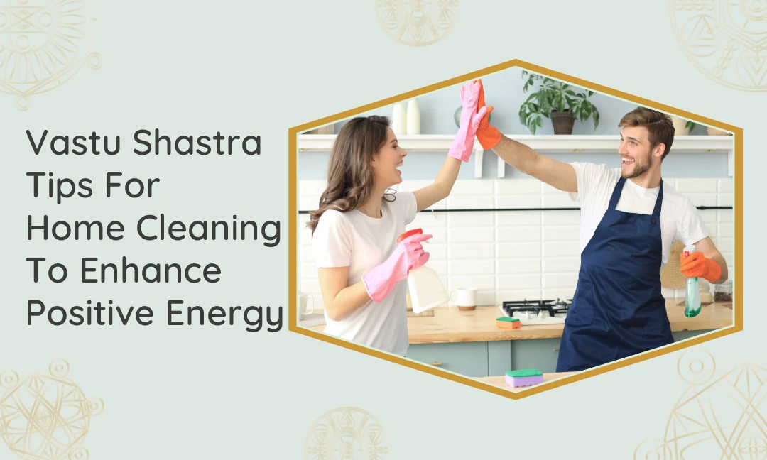 Vastu Shastra Tips For Home Cleaning To Enhance Positive Energy Vastu Shastra Tips For Home Cleaning To Enhance Positive Energy